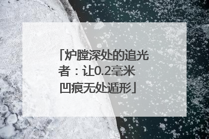 炉膛深处的追光者：让0.2毫米凹痕无处遁形