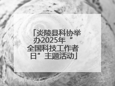 炎陵县科协举办2025年“全国科技工作者日”主题活动