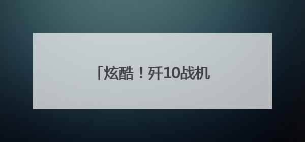炫酷！歼10战机最新训练大片来袭