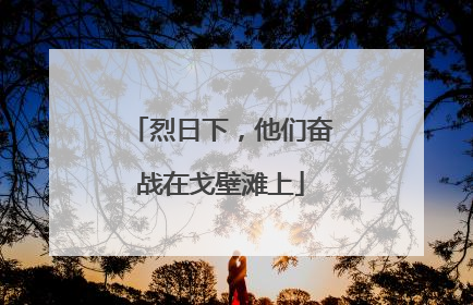 烈日下，他们奋战在戈壁滩上