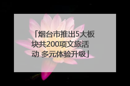 烟台市推出5大板块共200项文旅活动 多元体验升级