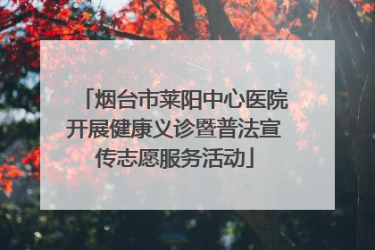 烟台市莱阳中心医院开展健康义诊暨普法宣传志愿服务活动