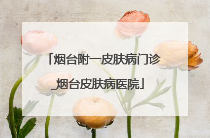 烟台附一皮肤病门诊_烟台皮肤病医院