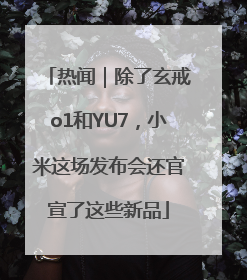 热闻｜除了玄戒o1和YU7，小米这场发布会还官宣了这些新品