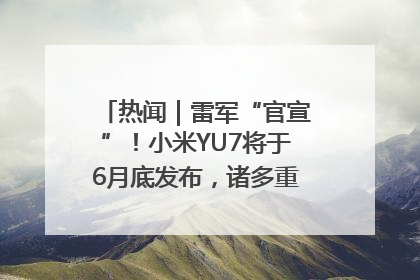 热闻｜雷军“官宣”！小米YU7将于6月底发布，诸多重磅新品一起发布！唯独价格“卖关子”