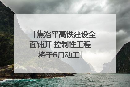 焦洛平高铁建设全面铺开 控制性工程将于6月动工