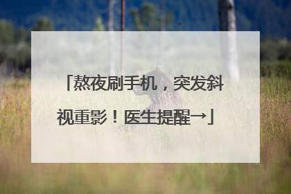 熬夜刷手机，突发斜视重影！医生提醒→