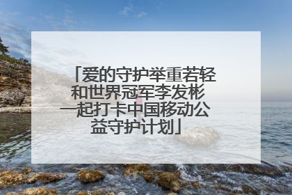 爱的守护举重若轻 和世界冠军李发彬一起打卡中国移动公益守护计划