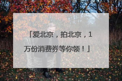 爱北京，拍北京，1万份消费券等你领！