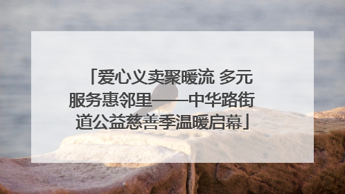 爱心义卖聚暖流 多元服务惠邻里——中华路街道公益慈善季温暖启幕