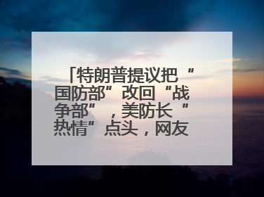 特朗普提议把“国防部”改回“战争部”，美防长“热情”点头，网友吵翻了