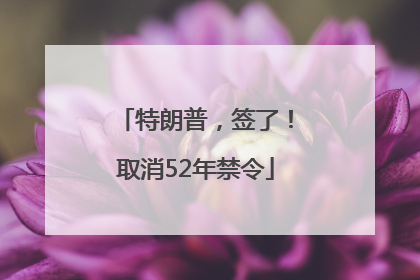 特朗普，签了！取消52年禁令