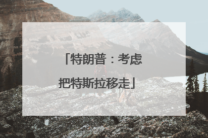 特朗普：考虑把特斯拉移走