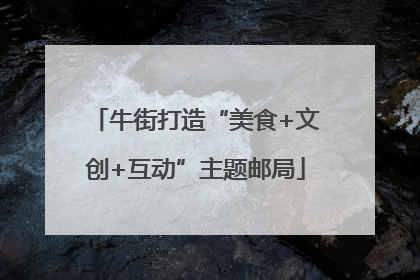 牛街打造“美食+文创+互动”主题邮局