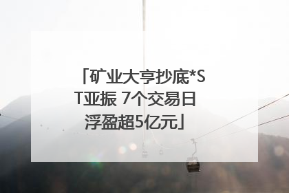 矿业大亨抄底*ST亚振 7个交易日浮盈超5亿元