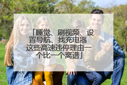 睡觉、刷视频、设置导航、找充电器 这些高速违停理由一个比一个离谱