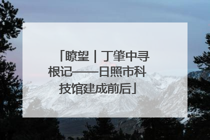瞭望｜丁肇中寻根记——日照市科技馆建成前后