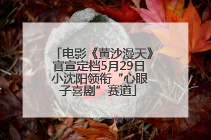 电影《黄沙漫天》官宣定档5月29日 小沈阳领衔“心眼子喜剧”赛道