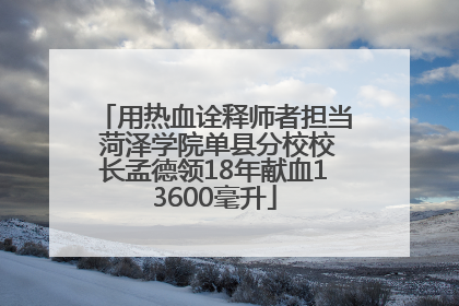 用热血诠释师者担当 菏泽学院单县分校校长孟德领18年献血13600毫升