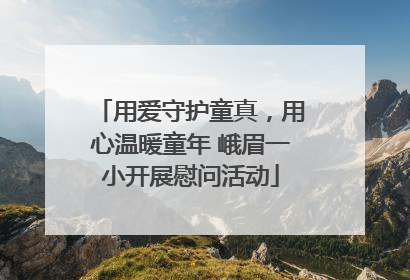 用爱守护童真，用心温暖童年 峨眉一小开展慰问活动