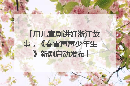 用儿童剧讲好浙江故事，《春雷声声少年生》新剧启动发布