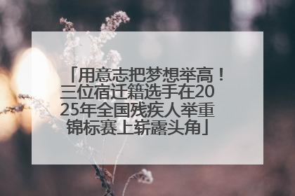 用意志把梦想举高！三位宿迁籍选手在2025年全国残疾人举重锦标赛上崭露头角