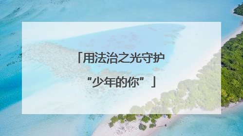 用法治之光守护“少年的你”