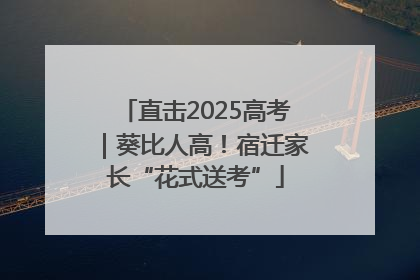 直击2025高考｜葵比人高！宿迁家长“花式送考”