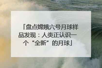 盘点嫦娥六号月球样品发现：人类正认识一个“全新”的月球