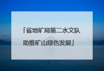 省地矿局第二水文队助推矿山绿色发展