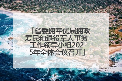 省委拥军优属拥政爱民和退役军人事务工作领导小组2025年全体会议召开