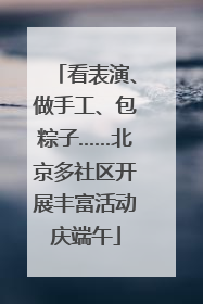 看表演、做手工、包粽子……北京多社区开展丰富活动庆端午