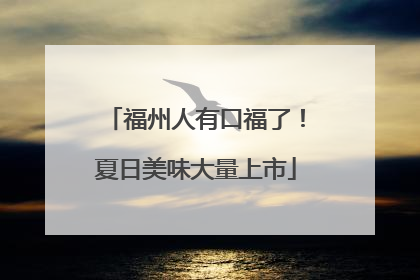 福州人有口福了！夏日美味大量上市