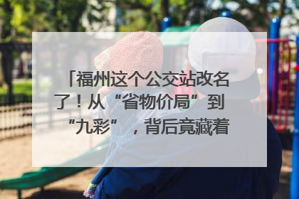 福州这个公交站改名了！从“省物价局”到“九彩”，背后竟藏着这么多故事！
