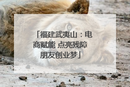 福建武夷山：电商赋能 点亮残障朋友创业梦