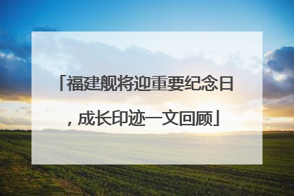 福建舰将迎重要纪念日，成长印迹一文回顾