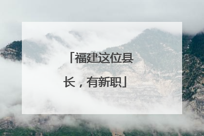 福建这位县长，有新职