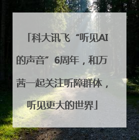 科大讯飞“听见AI的声音”6周年，和万茜一起关注听障群体，听见更大的世界