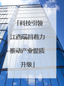 科技引领 江西瑞昌着力推动产业提质升级