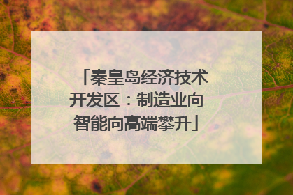 秦皇岛经济技术开发区：制造业向智能向高端攀升