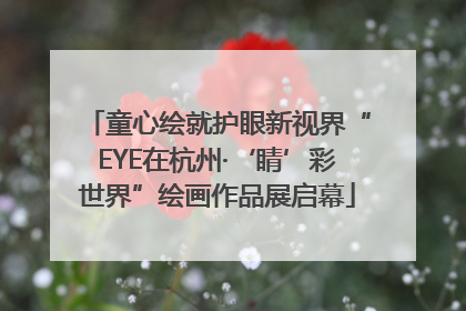 童心绘就护眼新视界“EYE在杭州·‘睛’彩世界”绘画作品展启幕