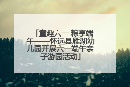 童趣六一 粽享端午——怀远县雁湖幼儿园开展六一端午亲子游园活动