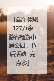 端午假期127万余游客畅游市属公园,节后活动亮点多