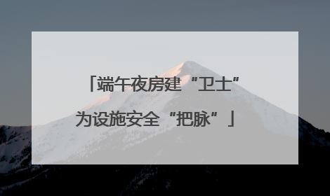 端午夜房建“卫士”为设施安全“把脉”