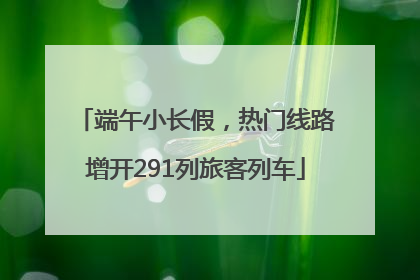 端午小长假，热门线路增开291列旅客列车