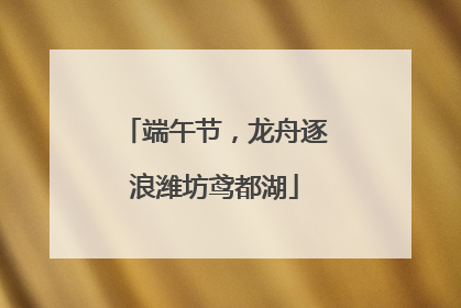 端午节，龙舟逐浪潍坊鸢都湖