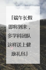 端午长假即将到来，多学科团队这样送上健康礼包
