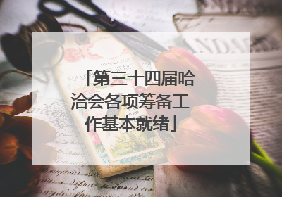 第三十四届哈洽会各项筹备工作基本就绪