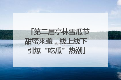 第二届亭林雪瓜节甜蜜来袭，线上线下引爆“吃瓜”热潮