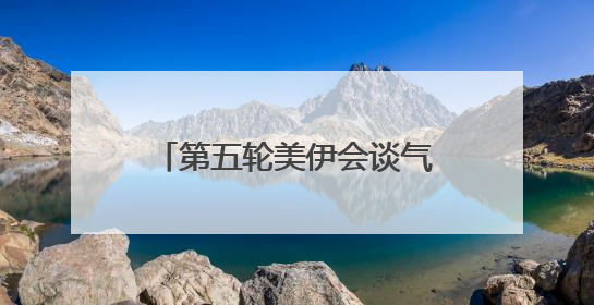 第五轮美伊会谈气氛良好 铀浓缩问题存在妥协可能